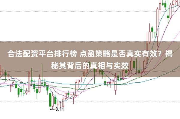 合法配資平臺排行榜 點盈策略是否真實有效?揭秘其背后的真相與實效