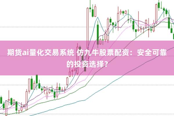 期貨ai量化交易系統(tǒng) 仿九牛股票配資：安全可靠的投資選擇？