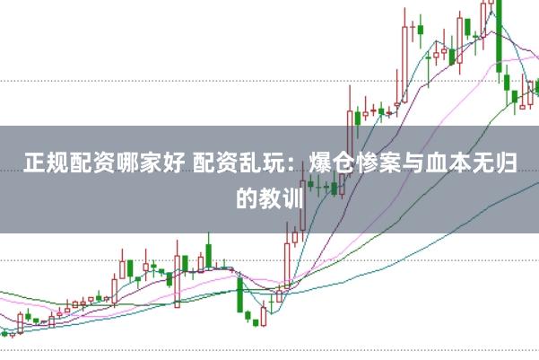 正規配資哪家好 配資亂玩:爆倉慘案與血本無歸的教訓