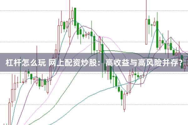 杠桿怎么玩 網(wǎng)上配資炒股：高收益與高風險并存？