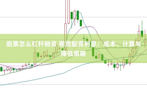 股票怎么杠桿融資 期貨配資利息:成本、計算與降低策略