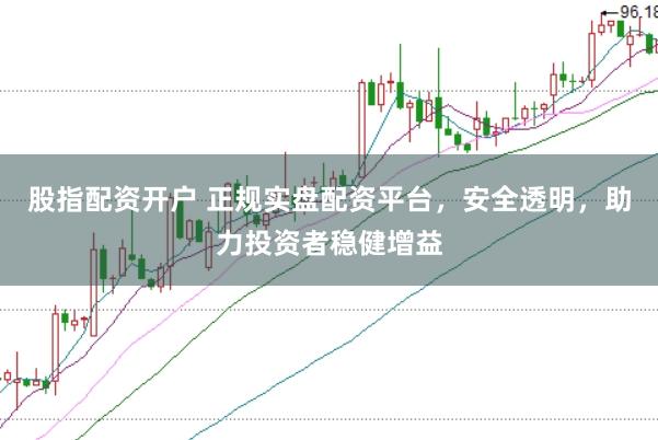 股指配資開(kāi)戶(hù) 正規(guī)實(shí)盤(pán)配資平臺(tái),安全透明,助力投資者穩(wěn)健增益