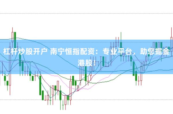 杠桿炒股開戶 南寧恒指配資：專業平臺，助您掘金港股！