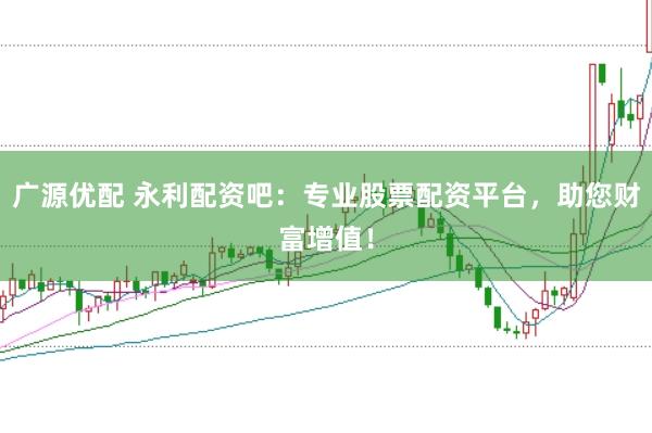 廣源優(yōu)配 永利配資吧：專業(yè)股票配資平臺(tái)，助您財(cái)富增值！