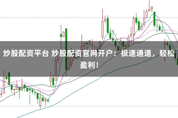 炒股配資平臺 炒股配資官網開戶:極速通道,輕松盈利!