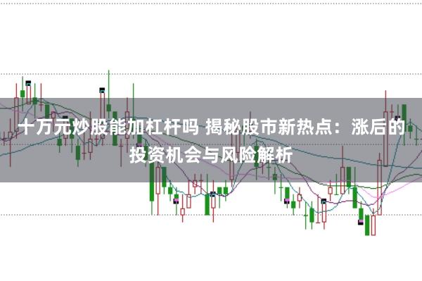 十萬元炒股能加杠桿嗎 揭秘股市新熱點:漲后的投資機會與風險解析